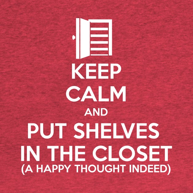 Keep Calm and Put Shelves In The Closet by MrPandaDesigns